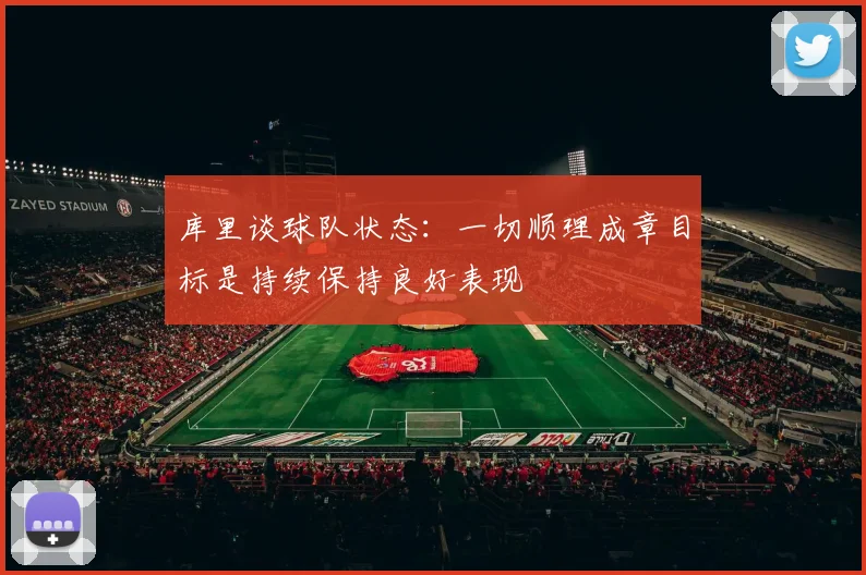 库里谈球队状态：一切顺理成章目标是持续保持良好表现
