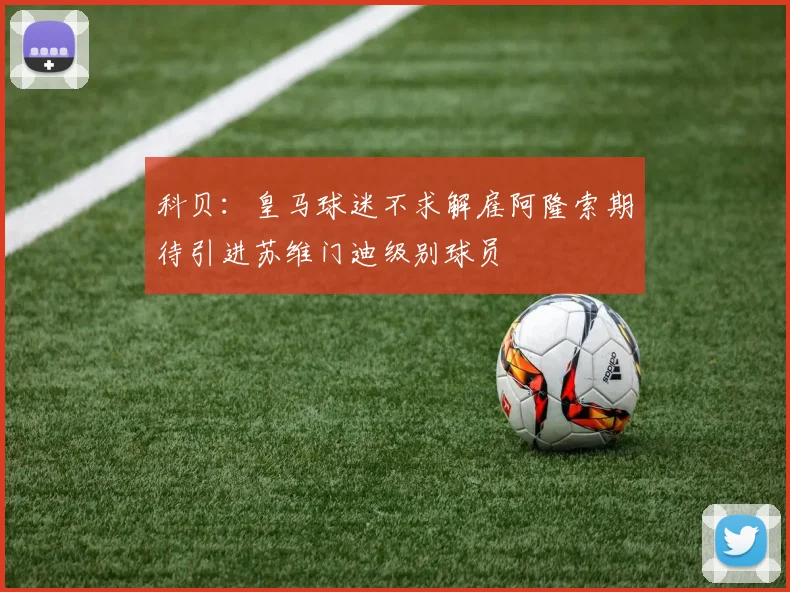 科贝：皇马球迷不求解雇阿隆索期待引进苏维门迪级别球员