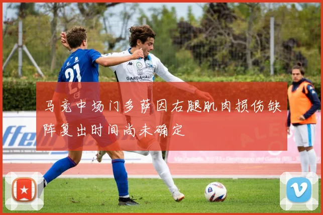 马竞中场门多萨因右腿肌肉损伤缺阵复出时间尚未确定