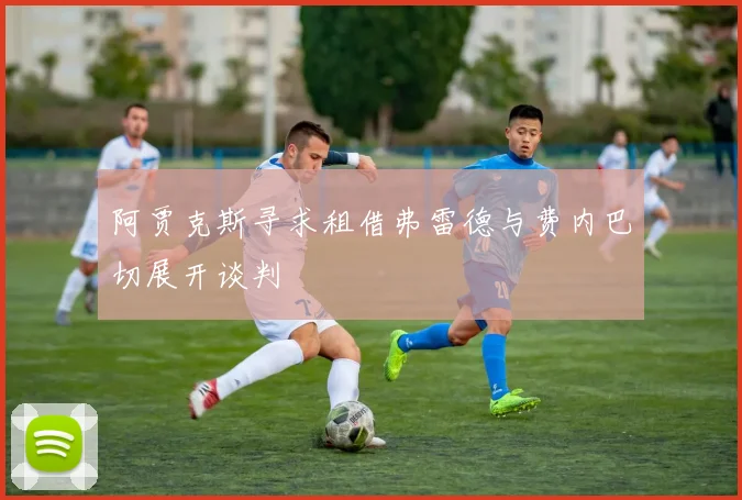 阿贾克斯寻求租借弗雷德与费内巴切展开谈判