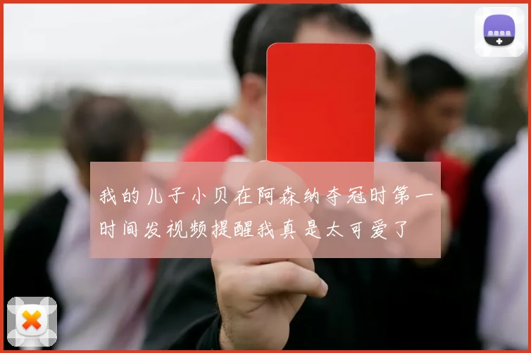 我的儿子小贝在阿森纳夺冠时第一时间发视频提醒我真是太可爱了