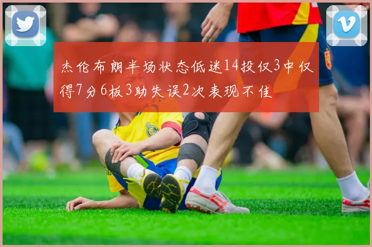 杰伦布朗半场状态低迷14投仅3中仅得7分6板3助失误2次表现不佳