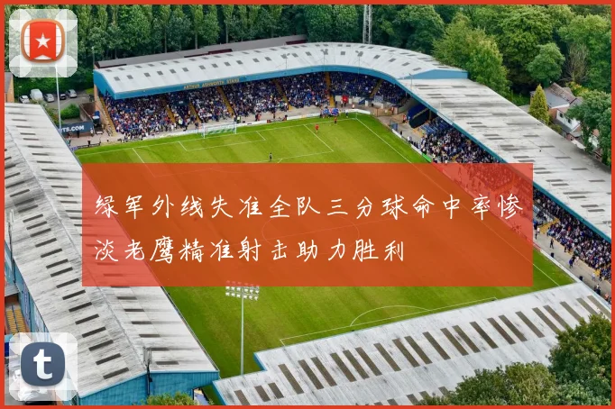 绿军外线失准全队三分球命中率惨淡老鹰精准射击助力胜利